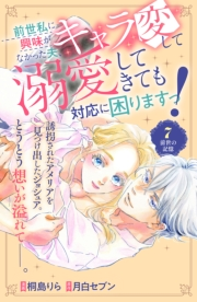 前世私に興味がなかった夫、キャラ変して溺愛してきても対応に困りますっ！　分冊版（７）