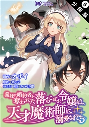 義妹に婚約者を奪われた落ちこぼれ令嬢は、天才魔術師に溺愛される（コミック） 分冊版  ： 6