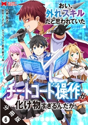 おい、外れスキルだと思われていた《チートコード操作》が化け物すぎるんだが。（コミック） 分冊版 ： 6