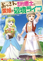 おっさん底辺治癒士と愛娘の辺境ライフ〜中年男が回復スキルに覚醒して、英雄へ成り上がる〜（コミック） ： 7