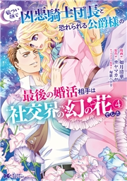 厳つい顔で凶悪騎士団長と恐れられる公爵様の最後の婚活相手は社交界の幻の花でした（コミック） ： 4