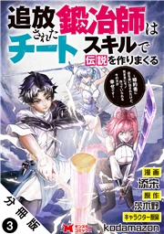 追放された鍛冶師はチートスキルで伝説を作りまくる　婚約者に店を追い出されたけど、気ままにモノ作っていられる今の方が幸せです（コミック） 分冊版 ： 3