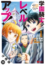 学園騎士のレベルアップ！レベル1000超えの転生者、落ちこぼれクラスに入学。そして、（コミック） 分冊版 ： 39
