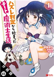 ハズレ判定から始まったチート魔術士生活（コミック） 分冊版 ： 45