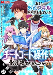 おい、外れスキルだと思われていた《チートコード操作》が化け物すぎるんだが。（コミック） 分冊版 ： 23