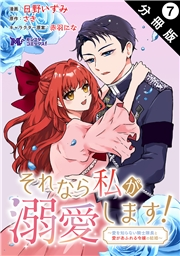 それなら私が溺愛します！〜愛を知らない騎士隊長と愛があふれる令嬢の結婚〜（コミック） 分冊版 ： 7