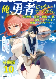 【分冊版】俺、勇者じゃないですから。（10）VR世界の頂点に君臨せし男。転生し、レベル１の無職からリスタートする