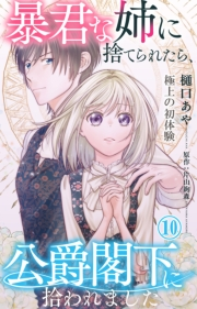 暴君な姉に捨てられたら、公爵閣下に拾われました 10 極上の初体験