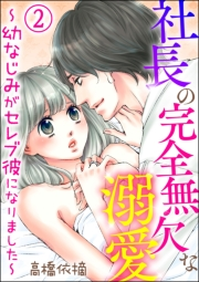 社長の完全無欠な溺愛 〜幼なじみがセレブ彼になりました〜（分冊版） 【第2話】