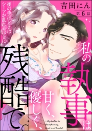 私の執事は甘く、優しく、残酷で。 夜の手ほどきはシーツが乱れるほどに（分冊版） 【第6話】