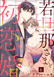 若旦那さまと初恋婚 〜焦がれた人の熱い指先〜（分冊版） 【第6話】