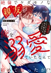 絶倫でケダモノな親友が俺を溺愛していたなんて初めて知ったが!? 〜女体化してから毎日抱き潰されてます〜 【かきおろし漫画付】