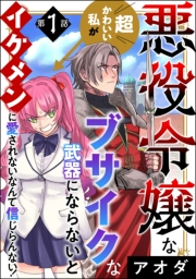 悪役令嬢な超かわいい私がブサイクな武器にならないとイケメンに愛されないなんて信じらんない！（分冊版） 【第1話】