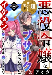 悪役令嬢な超かわいい私がブサイクな武器にならないとイケメンに愛されないなんて信じらんない！（分冊版） 【第8話】