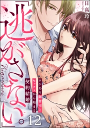 「逃がさない。」ワケあり御曹司とセックスから始まる契約結婚（分冊版） 【第12話】