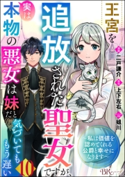 王宮を追放された聖女ですが、実は本物の悪女は妹だと気づいてももう遅い 〜私は価値を認めてくれる公爵と幸せになります〜 コミック版 （分冊版） 【第10話】