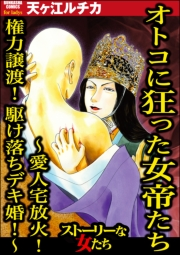 オトコに狂った女帝たち 〜愛人宅放火！ 権力譲渡！ 駆け落ちデキ婚!〜