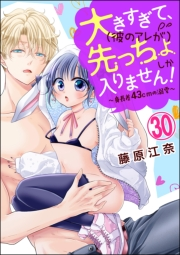 大きすぎて、（彼のアレが）先っちょしか入りません！〜身長差43cmの溺愛〜（分冊版） 【第30話】