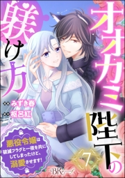 オオカミ陛下の躾け方 悪役令嬢は破滅フラグと一夜を共にしてしまったけど、溺愛させます！ コミック版（分冊版） 【第7話】