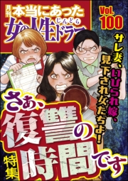 本当にあった女の人生ドラマ Vol.100 サレ妻、いびられ嫁、見下され女たちよ！ さぁ、復讐の時間です