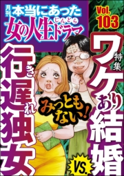 本当にあった女の人生ドラマ Vol.103 みっともない！ ワケあり結婚VS.行き遅れ独女