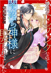 男運がEランクなので異世界の闇落ち神様に娶られました【単話売】 7話