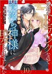 男運がEランクなので異世界の闇落ち神様に娶られました【単話売】 10話