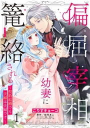 偏屈宰相、幼妻に篭絡される 〜契約結婚でも夫婦は夫婦です〜 1 【電子限定おまけマンガ付き】