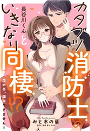 カタブツ消防士の長谷川くんといきなり同棲!? 恋の炎、鎮火できません！【単話売】