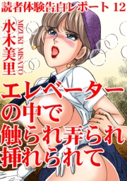 読者体験告白レポート 12　エレベーターの中で触られ弄られ挿れられて