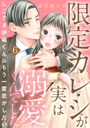 限定カレシが実は溺愛くんでした　しごでき伊織くんはもう一度恋がしたい6