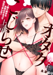 【期間限定　無料お試し版　閲覧期限2023年11月26日】オタク女子×こじらせ上司〜抱く前から大切にするって決めてました〜(1)