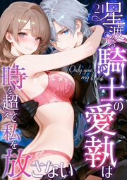Only you, my love 〜星渡る騎士の愛執は時を超えて私を放さない〜（21）