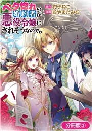 ベタ惚れの婚約者が悪役令嬢にされそうなので。【分冊版】 2巻