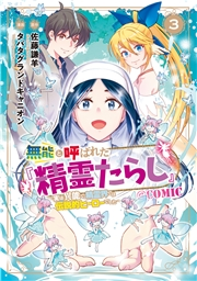 無能と呼ばれた『精霊たらし』〜実は異能で、精霊界では伝説的ヒーローでした〜＠COMIC 3巻