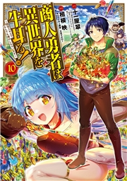 商人勇者は異世界を牛耳る! 〜栽培スキルでなんでも増やしちゃいます〜（１０）