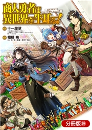 商人勇者は異世界を牛耳る！ 〜栽培スキルでなんでも増やしちゃいます〜【分冊版】（49）