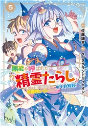 無能と呼ばれた『精霊たらし』〜実は異能で、精霊界では伝説的ヒーローでした〜＠COMIC 5巻