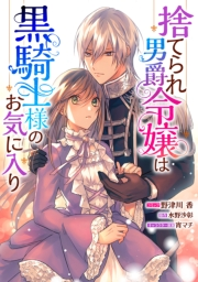 捨てられ男爵令嬢は黒騎士様のお気に入り　連載版（２）