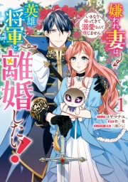 嫌われ妻は、英雄将軍と離婚したい! いきなり帰ってきて溺愛なんて信じません。（１）【電子限定描き下ろしカラーイラスト付き】