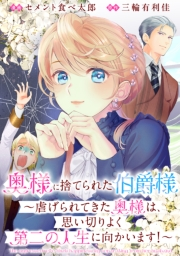 奥様に捨てられた伯爵様〜虐げられてきた奥様は、思い切りよく第二の人生に向かいます！〜　【連載版】: 2