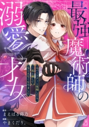 最強魔術師の溺愛才女 〜元パートナーと復縁したら、二度と離してもらえなくなりました〜: 11