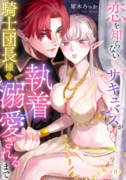 恋を知らないサキュバスが騎士団長様に執着溺愛されるまで: 8