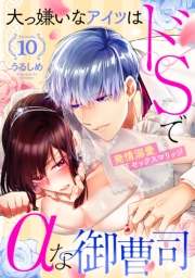 大っ嫌いなアイツはドSでαな御曹司 発情溺愛セックスマリッジ Episode.10《カノンミア》