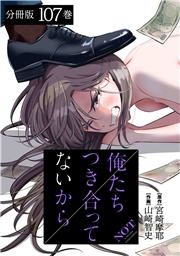 俺たちつき合ってないから 分冊版 107巻