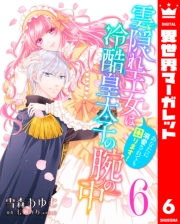 雲隠れ王女は冷酷皇太子の腕の中〜あなたに溺愛されても困ります！ 6