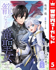 籠のなかの竜聖女 ―虐げられた伯爵令嬢は、今日も溺愛されています― 5