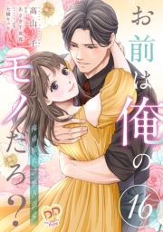 お前は俺のモノだろ？　〜俺様社長の独占溺愛〜【第１６話】