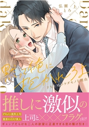 黙って俺に抱かれろよ〜ドS上司がケダモノな理由〜【単行本版】（上）【電子限定描き下ろし漫画付き】