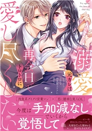 溺愛元カレは再会Hでトロトロに愛し尽くしたい〜甘やかし上手な肉食極上テクに溺れて【単行本版】【電子限定描き下ろし漫画付き】